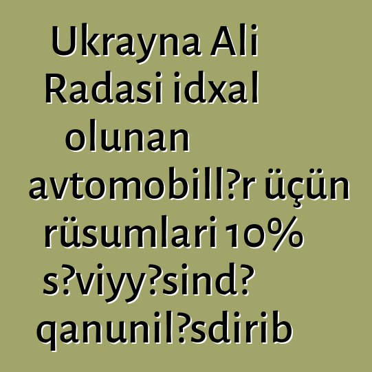 Ukrayna Ali Radası idxal olunan avtomobillər üçün rüsumları 10% səviyyəsində qanuniləşdirib