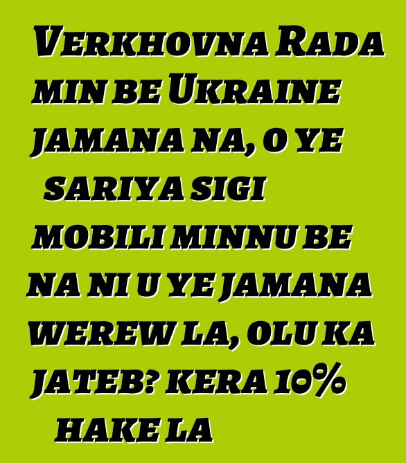 Verkhovna Rada min bɛ Ukraine jamana na, o ye sariya sigi mobili minnu bɛ na ni u ye jamana wɛrɛw la, olu ka jatebɔ kɛra 10% hakɛ la