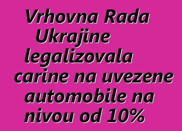 Vrhovna Rada Ukrajine legalizovala carine na uvezene automobile na nivou od 10%
