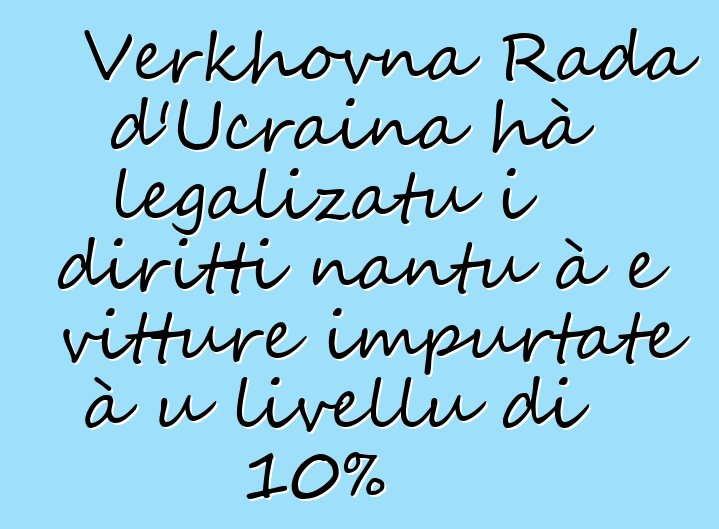 Verkhovna Rada d'Ucraina hà legalizatu i diritti nantu à e vitture impurtate à u livellu di 10%