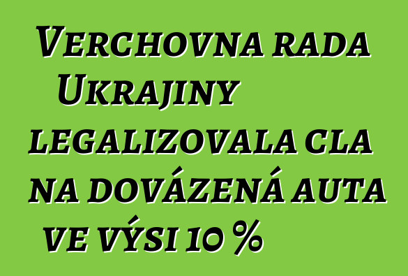 Verchovna rada Ukrajiny legalizovala cla na dovážená auta ve výši 10 %