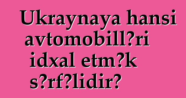 Ukraynaya hansı avtomobilləri idxal etmək sərfəlidir?