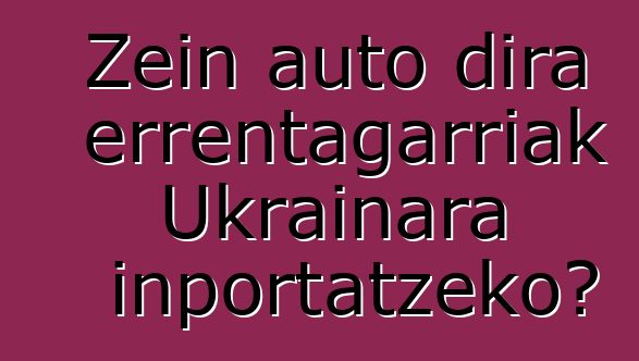 Zein auto dira errentagarriak Ukrainara inportatzeko?