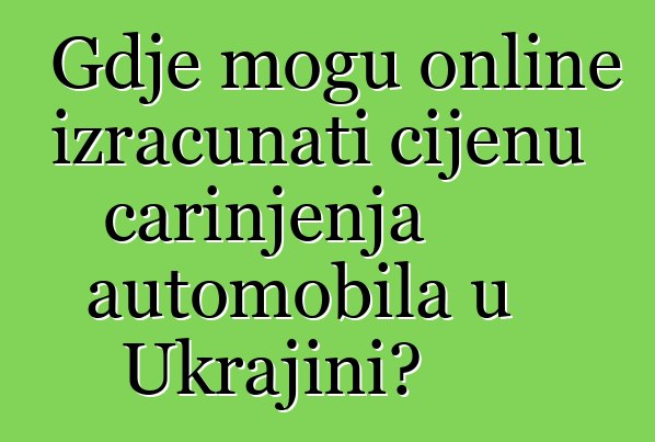 Gdje mogu online izračunati cijenu carinjenja automobila u Ukrajini?