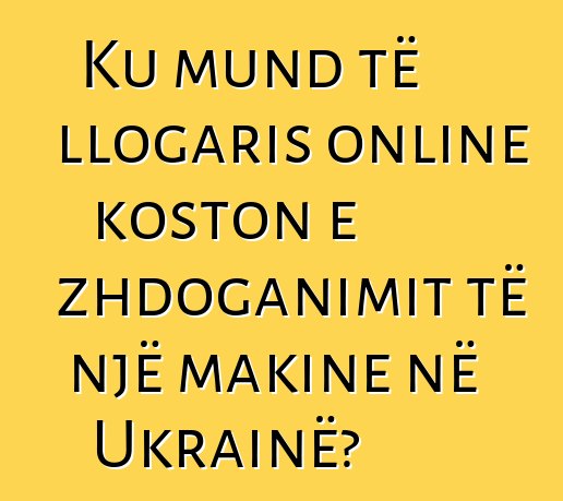 Ku mund të llogaris online koston e zhdoganimit të një makine në Ukrainë?