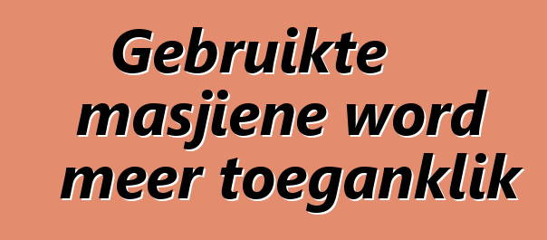 Gebruikte masjiene word meer toeganklik