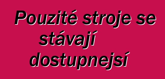 Použité stroje se stávají dostupnější