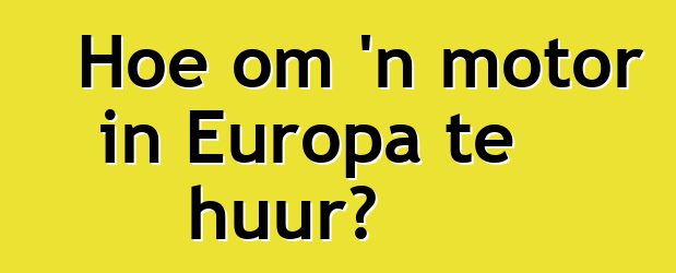 Hoe om 'n motor in Europa te huur?