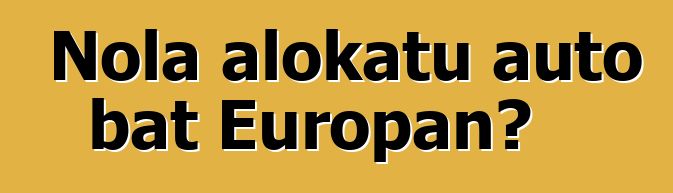 Nola alokatu auto bat Europan?