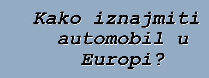 Kako iznajmiti automobil u Europi?