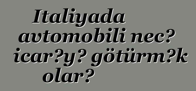 İtaliyada avtomobili necə icarəyə götürmək olar?