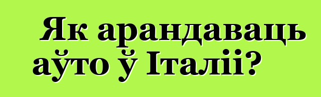 Як арандаваць аўто ў Італіі?