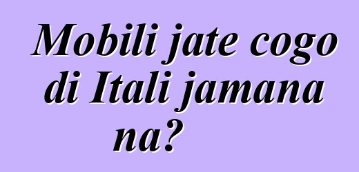 Mobili jate cogo di Itali jamana na?