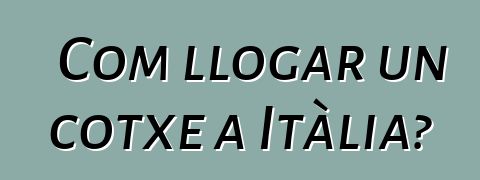 Com llogar un cotxe a Itàlia?