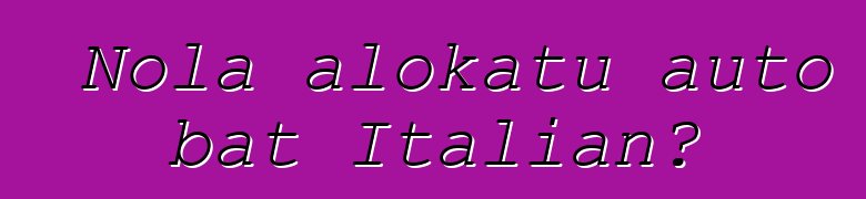 Nola alokatu auto bat Italian?