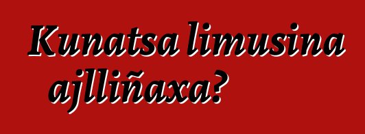 Kunatsa limusina ajlliñaxa?
