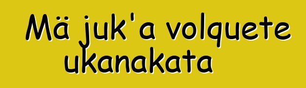 Mä juk’a volquete ukanakata