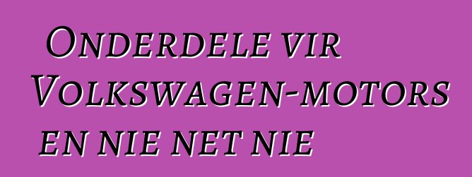 Onderdele vir Volkswagen-motors en nie net nie