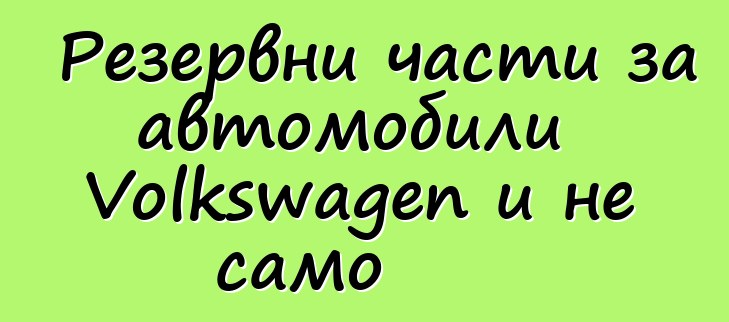Резервни части за автомобили Volkswagen и не само