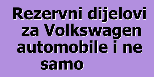 Rezervni dijelovi za Volkswagen automobile i ne samo