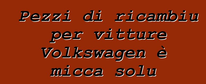 Pezzi di ricambiu per vitture Volkswagen è micca solu