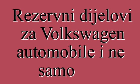 Rezervni dijelovi za Volkswagen automobile i ne samo