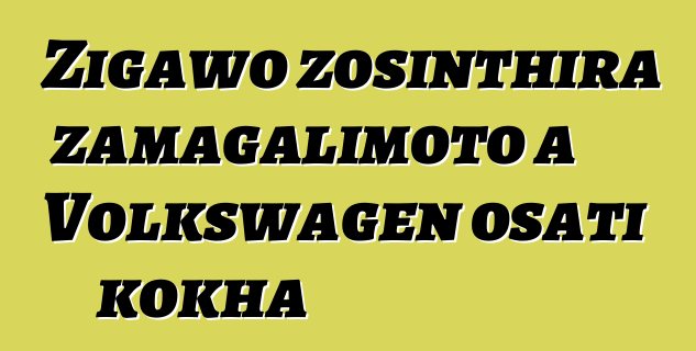 Zigawo zosinthira zamagalimoto a Volkswagen osati kokha