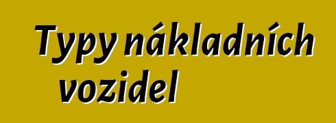 Typy nákladních vozidel