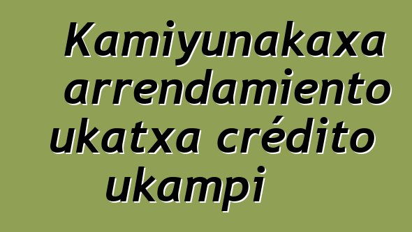 Kamiyunakaxa arrendamiento ukatxa crédito ukampi