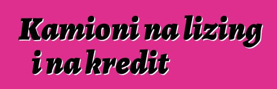 Kamioni na lizing i na kredit