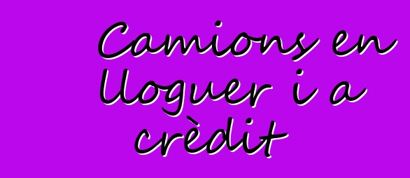 Camions en lloguer i a crèdit