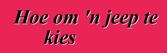 Hoe om 'n jeep te kies