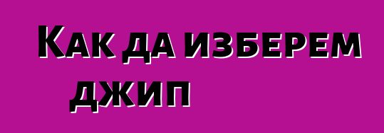 Как да изберем джип