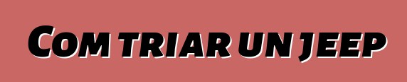Com triar un jeep