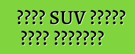 একটি SUV কেনার সময় অসুবিধা