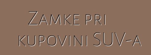 Zamke pri kupovini SUV-a
