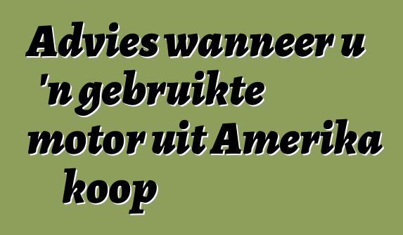 Advies wanneer u 'n gebruikte motor uit Amerika koop