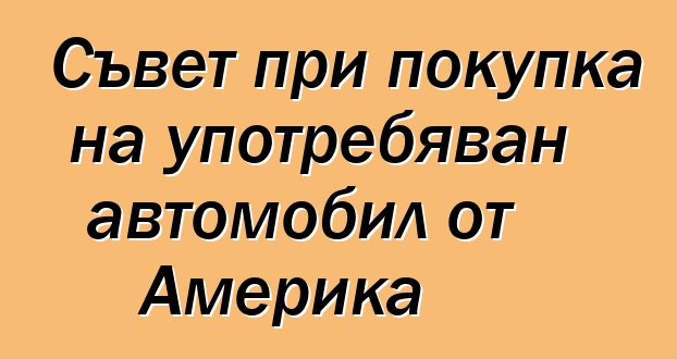 Съвет при покупка на употребяван автомобил от Америка