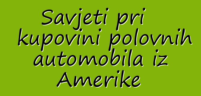 Savjeti pri kupovini polovnih automobila iz Amerike