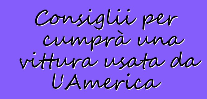 Consiglii per cumprà una vittura usata da l'America