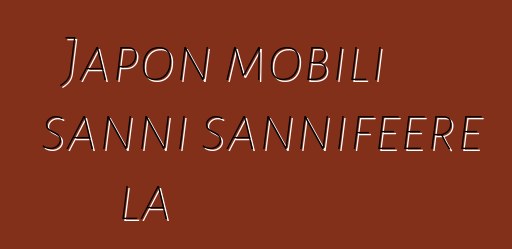 Japon mobili sanni sannifeere la