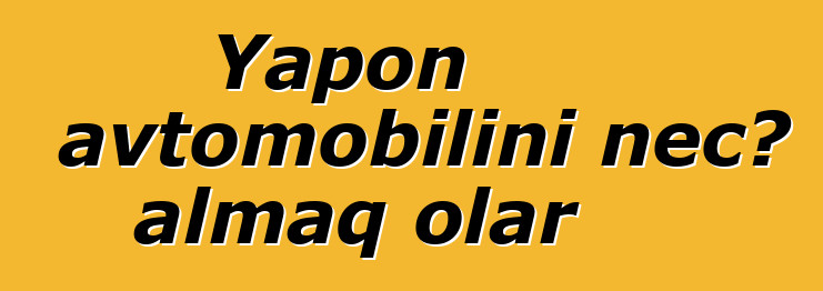 Yapon avtomobilini necə almaq olar