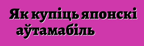 Як купіць японскі аўтамабіль