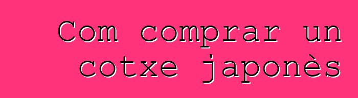 Com comprar un cotxe japonès