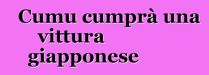 Cumu cumprà una vittura giapponese