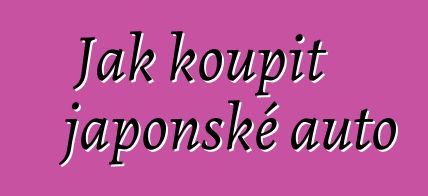 Jak koupit japonské auto