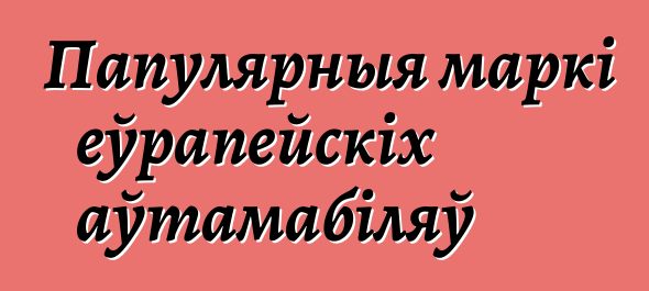 Папулярныя маркі еўрапейскіх аўтамабіляў