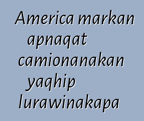 America markan apnaqat camionanakan yaqhip lurawinakapa