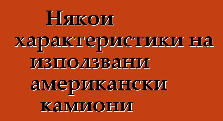 Някои характеристики на използвани американски камиони