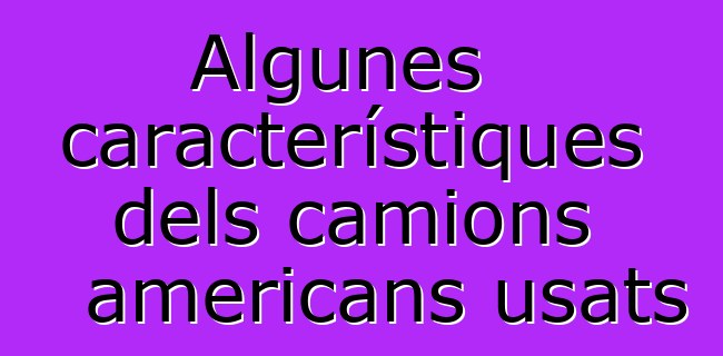Algunes característiques dels camions americans usats